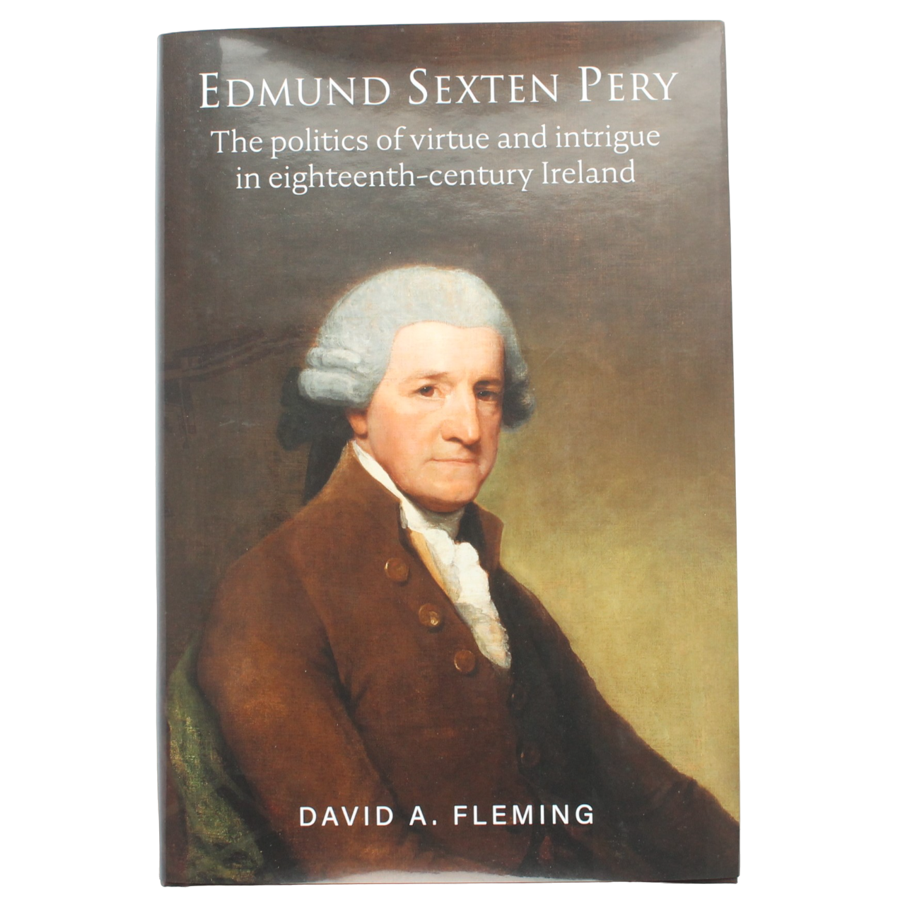 Edmund Sexten Pery - The politics of virtue and intrigue in eighteenth-century Ireland - David A. Fleming